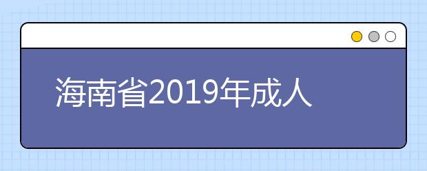 海南省2019年成人高校招生全国统一考试申请政策免试考生名单