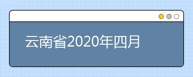 云南省2020年四月第83次高等教育自学考试报考简章