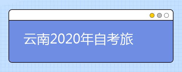 云南2020年自考旅游管理（专科）专业计划