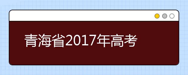 青海省2017年高考志愿批次设置及填报时间安排