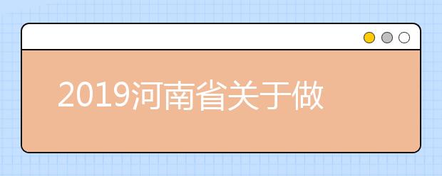 2019河南省关于做好高等职业院校扩招补报名及录取有关工作的通知