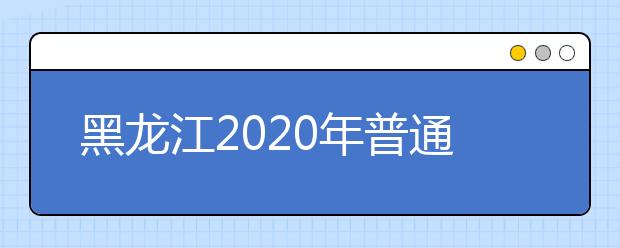 黑龙江2020年普通高校招生各类照顾录取对象申报程序