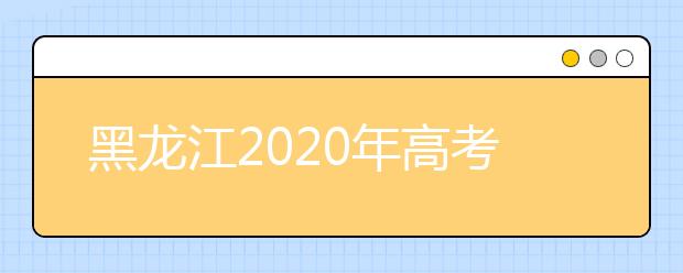 黑龙江2020年高考分数线预测 黑龙江2020年高考分数线是多少