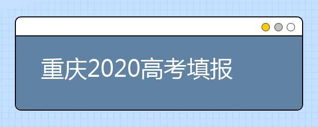 重庆2020高考填报志愿时间早知道：7月26日至28日