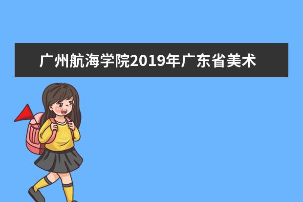 广州航海学院2019年广东省美术类本科专业录取分数线