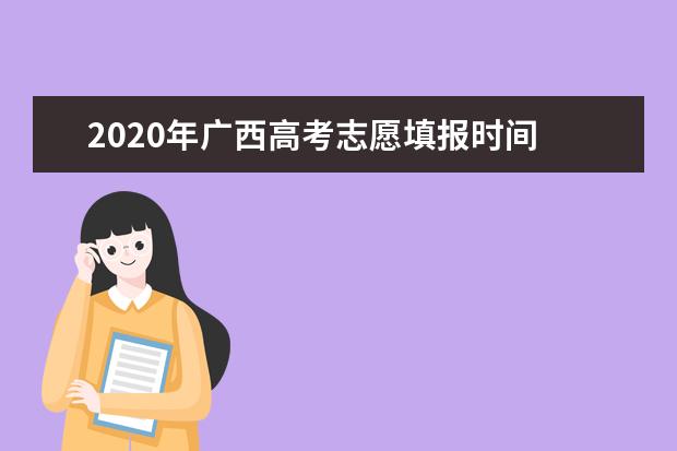 2020年广西高考志愿填报时间 志愿填报网站入口 志愿设置