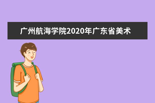 广州航海学院2020年广东省美术类本科专业招生计划