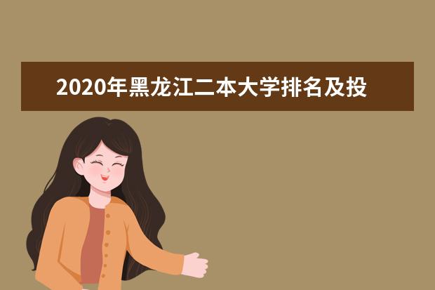 2020年黑龙江二本大学排名及投档录取分数线