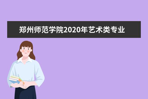 郑州师范学院2020年艺术类专业分省招生计划