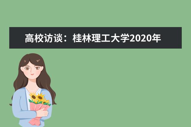 高校访谈：桂林理工大学2020年招生专业和计划