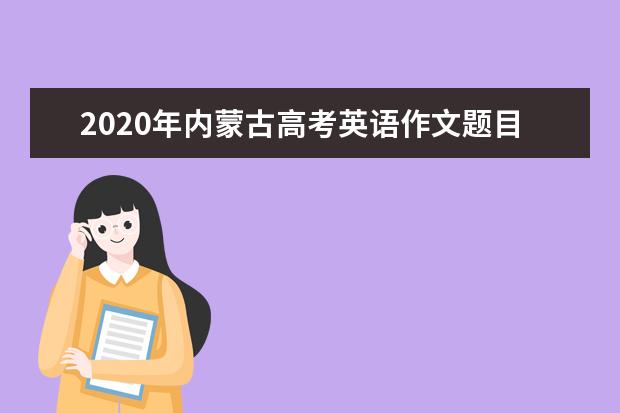 2020年内蒙古高考英语作文题目已出炉