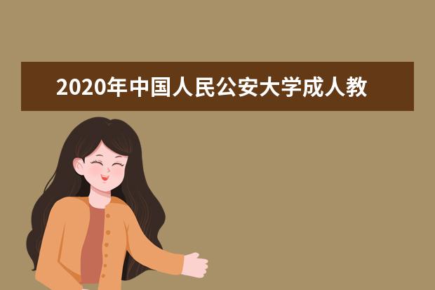 2020年中国人民公安大学成人教育简介