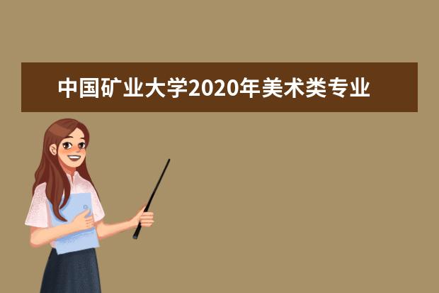 中国矿业大学2020年美术类专业录取分数线