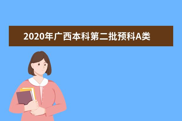 2020年广西本科第二批预科A类院校录取最低分