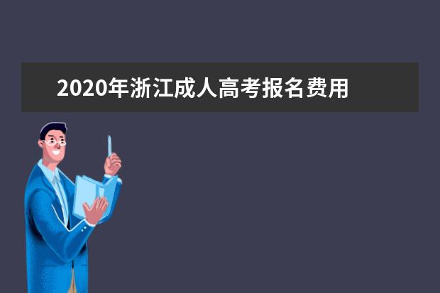 2020年浙江成人高考报名费用