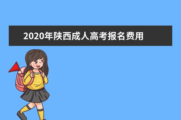 2020年陕西成人高考报名费用