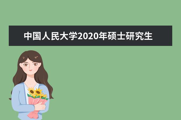 中国人民大学2020年硕士研究生招生考试考生进入复试的初试成绩基本要求