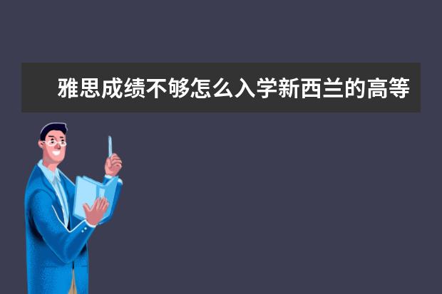 雅思成绩不够怎么入学新西兰的高等院校