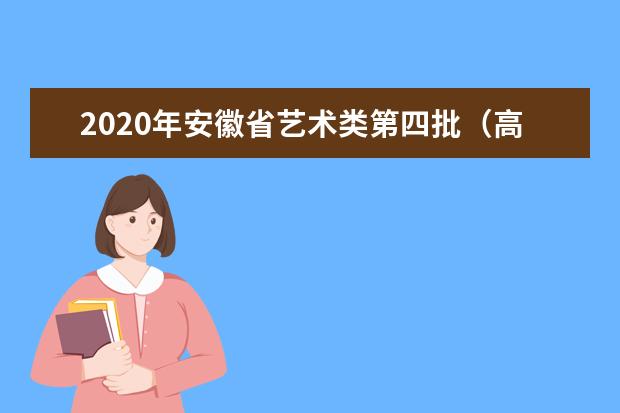 2020年安徽省艺术类第四批（高职〈专科〉）模块四投档最低分排名