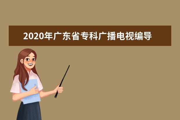 2020年广东省专科广播电视编导类统考投档分数线