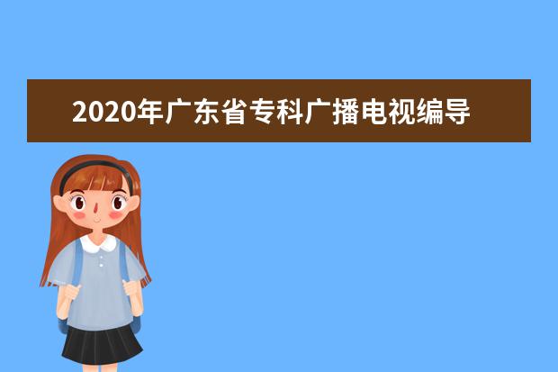 2020年广东省专科广播电视编导类统考征集志愿投档分数线