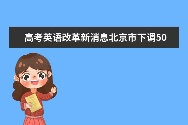 高考英语改革新消息北京市下调50分