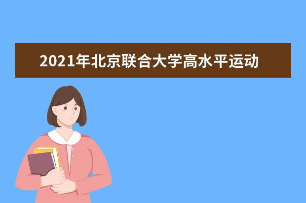 2021年北京联合大学高水平运动员招生简章