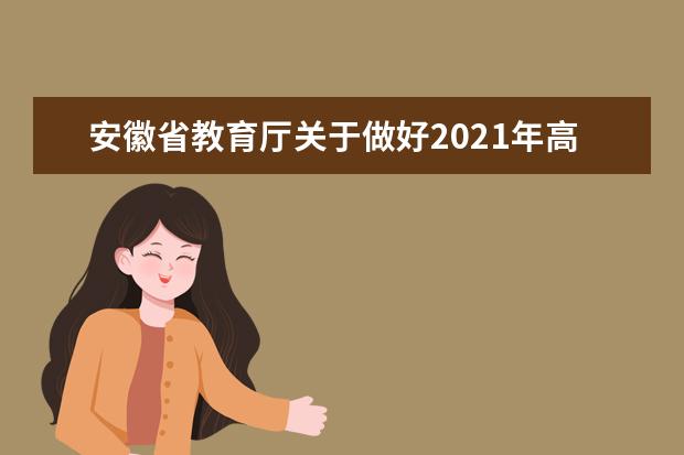 安徽省教育厅关于做好2021年高等职业院校分类考试招生工作的通知