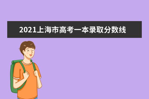 2021上海市高考一本录取分数线预测 今年一本分数线预估多少分