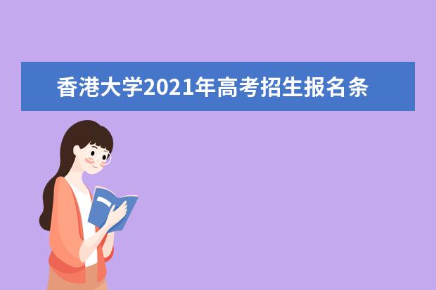 香港大学2021年高考招生报名条件 内地本科生入学计划启动