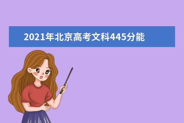 2021年北京高考文科445分能上什么大学(200所)