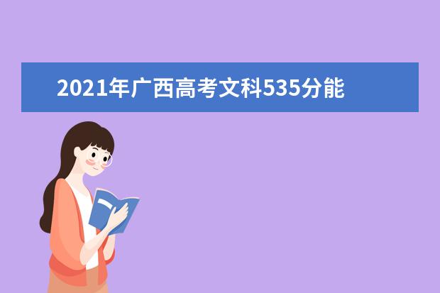 2021年广西高考文科535分能上什么大学(200所)