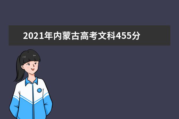 2021年内蒙古高考文科455分能上什么大学(200所)