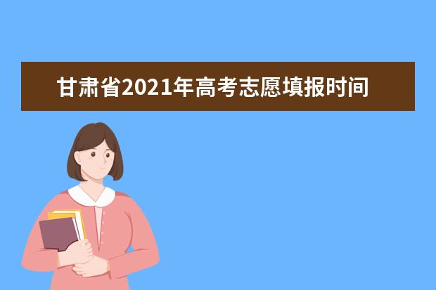 甘肃省2021年高考志愿填报时间及填报方式