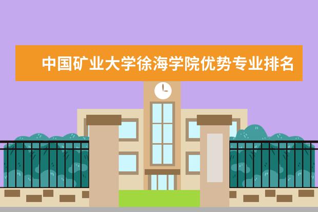 中国矿业大学徐海学院优势专业排名,2021年中国矿业大学徐海学院最好的专业排名