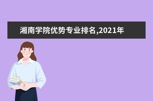 湘南学院优势专业排名,2021年湘南学院最好的专业排名