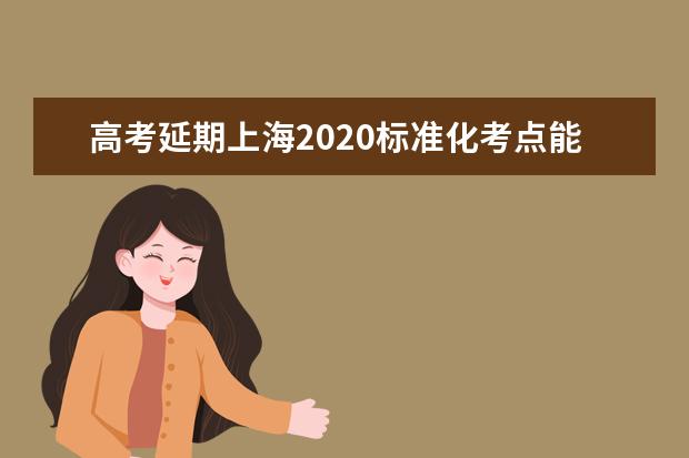 高考延期上海2020标准化考点能满足要求