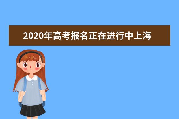 2020年高考报名正在进行中上海考生要注意这些事项