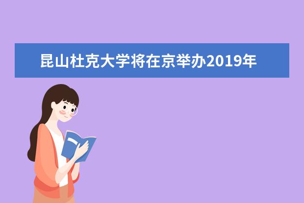 昆山杜克大学将在京举办2019年本科招生宣讲会