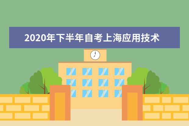 2020年下半年自考上海应用技术大学考点考生出行事宜