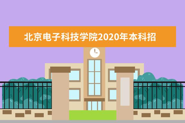 北京电子科技学院2020年本科招生章程