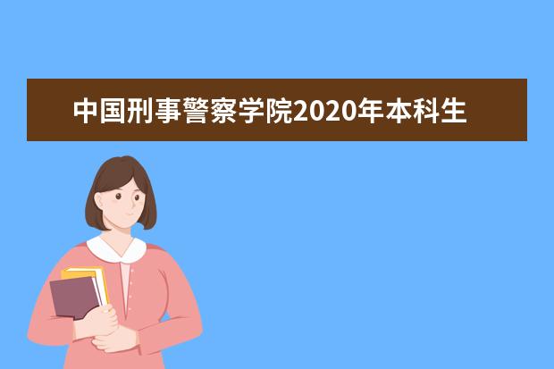 中国刑事警察学院2020年本科生招生章程