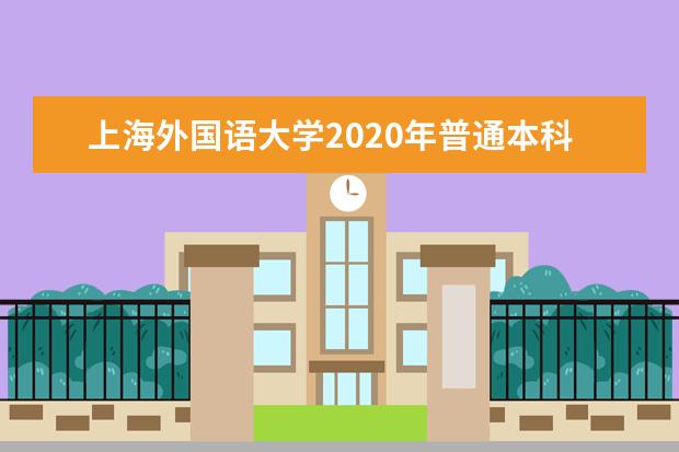 上海外国语大学2020年普通本科招生章程