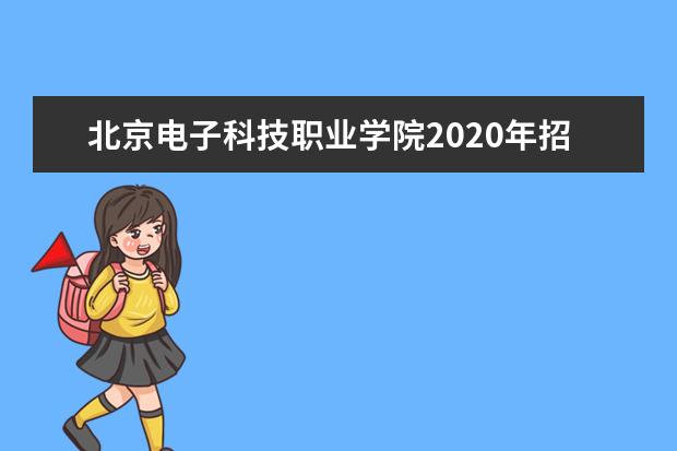 北京电子科技职业学院2020年招生章程