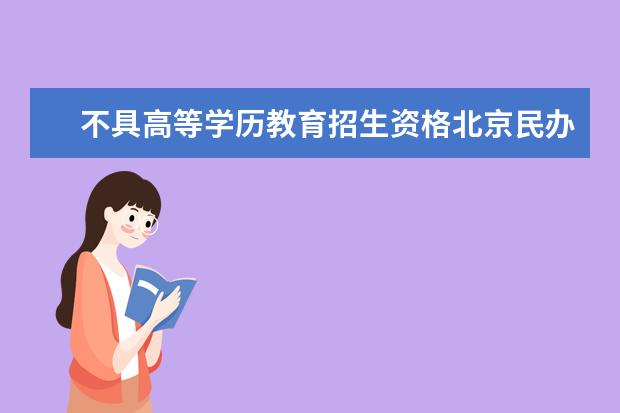 不具高等学历教育招生资格北京民办高校名单