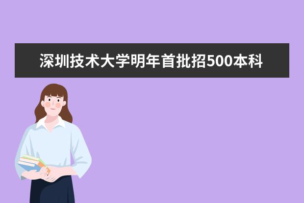 深圳技术大学明年首批招500本科生 设6大学院