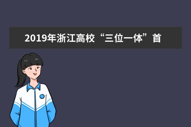 2019年浙江高校“三位一体”首场面试开锣 为学生减负 取消笔试是大趋势