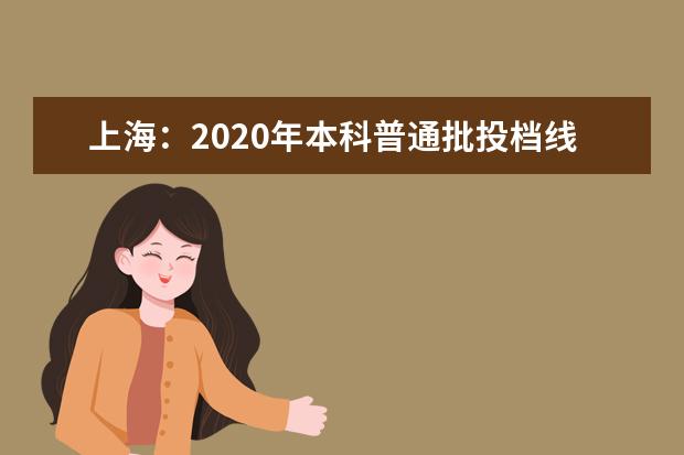 上海：2020年本科普通批投档线新鲜出炉！