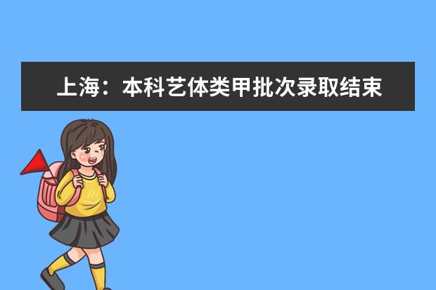 上海：本科艺体类甲批次录取结束 乙批次志愿填报14日进行