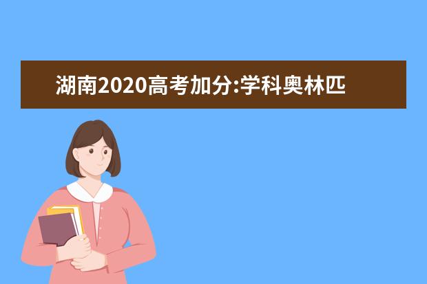湖南2020高考加分:学科奥林匹克竞赛高考加分项目规定